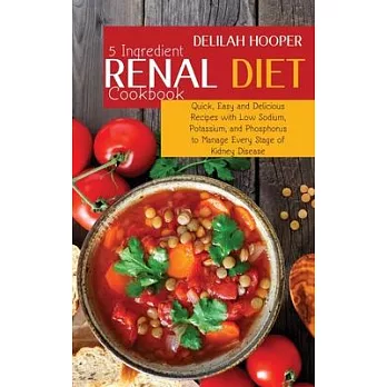 5 Ingredient Renal Diet Cookbook: Quick, Easy and Delicious Recipes with Low Sodium, Potassium, and Phosphorus to Manage Every Stage of Kidney Disease