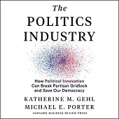 The Politics Industry Lib/E: How Political Innovation Can Break Partisan Gridlock and Save Our Democracy