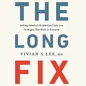 The Long Fix: Solving America’’s Health Care Crisis with Strategies That Work for Everyone