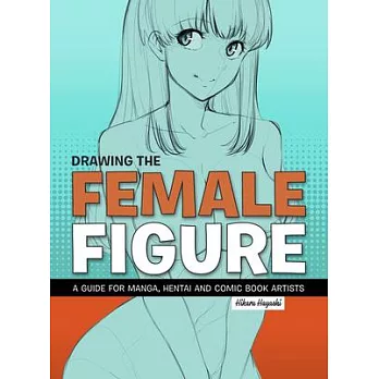 Drawing the Female Figure: A Guide for Manga, Hentai and Comic Book Artists