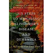 Six Steps to Managing Alzheimer’’s Disease and Dementia: A Guide for Families