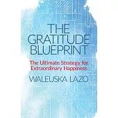 The Gratitude Blueprint: The Ultimate Strategy for Extraordinary Happiness