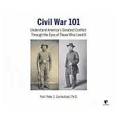 Civil War 101: Understand America’’s Greatest Conflict Through the Eyes of Those Who Lived It