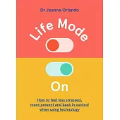 Life Mode on: How to Feel Less Stressed, More Present and Back in Control When Using Technology