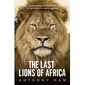 The Last Lions of Africa: Stories from the Frontline in the Battle to Save a Species