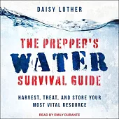 The Prepper’’s Water Survival Guide: Harvest, Treat, and Store Your Most Vital Resource