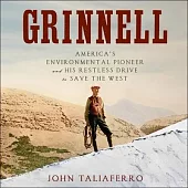 Grinnell Lib/E: America’’s Environmental Pioneer and His Restless Drive to Save the West