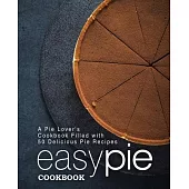 Easy Pie Cookbook: A Pie Lover’’s Cookbook Filled with 50 Delicious Pie Recipes