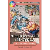 Saint Ignatius of Loyola: A Convert’’s Story