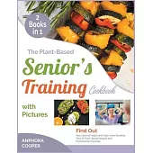 The Plant-Based Senior’’s Training Cookbook with Pictures [2 in 1]: Find Out Your Optimal Health with High-Level Benefits, Tens of Plant-Based Recipes