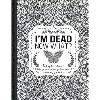I’’m Dead Now What?: End of life planner: End of life planner, Make life easier for those you leave behind, Matte Finish 8.5 x 11 in