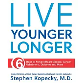 Live Younger Longer: 6 Steps to Prevent Heart Disease, Cancer, Alzheimer’’s and More