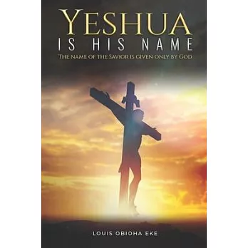 Yeshua Is His Name: The Name of the Savior Is Given Only by God