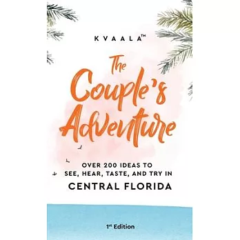 The Couple’’s Adventure - Over 200 Ideas to See, Hear, Taste, and Try in Central Florida: Make Memories That Will Last a Lifetime in the Everglade Stat