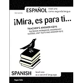 ¡Mira, es para ti... TEACHER’’S ANSWER KEYS: SPANISH Level One as a Second Language; ESPAÑOL nivel uno como segunda lengua
