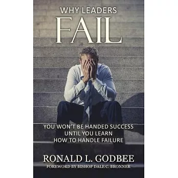 Why Leaders Fail: You Won’’t Be Handed Success Until You Learn How To Handle Failure