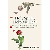 Holy Spirit, Help Me Heal: Overcoming Disease & Dysfunction through Spirit Connection & Soul Healing