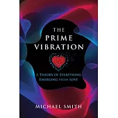 The Prime Vibration: A Theory of Everything Emerging from Love