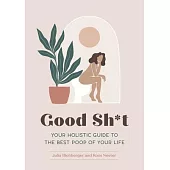 Good Sh*t: Your Holistic Guide to the Best Poop of Your Life