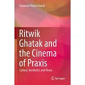 Ritwik Ghatak and the Cinema of Praxis: Culture, Aesthetics and Vision
