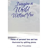 Imagine a World Without You: Poems of personal love and loss illustrated by uplifting photos