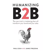 Humanizing B2B: The New Truth in Marketing That Will Transform Your Brand and Your Sales