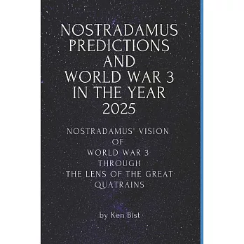 Nostradamus Predictions and World War 3 in the Year 2025: Nostradamus’’ Vision of World War 3 through the Lens of the Great Quatrains
