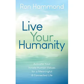 Live Your Humanity: Activate Your Innate Human Values for a Meaningful and Connected Life