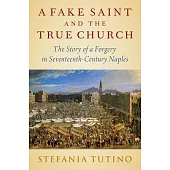 A Fake Saint and the Real Church: The Story of a Forgery in Seventeenth-Century Naples