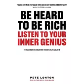 Be Heard To Be Rich: Listen To Your Inner Genius - How Being Heard Can Save Lives