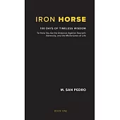 Iron Horse: 100 Days of Timeless Wisdom To Help You Go the Distance Against Yourself, Adversity, and the Misfortunes of Life