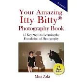 Your Amazing Itty Bitty(R) Photography Book: 15 Key Steps to Learning the Foundation of Photography