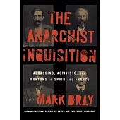 The Anarchist Inquisition: Assassins, Activists, and Martyrs in Spain and France