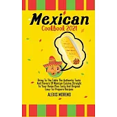 Mexican Cookbook 2021: Bring To The Table The Authentic Taste And Flavors Of Mexican Cuisine Straight To Your Home Plus Tasty And Original Ea