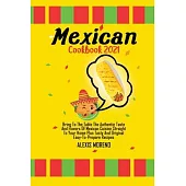 Mexican Cookbook 2021: Bring To The Table The Authentic Taste And Flavors Of Mexican Cuisine Straight To Your Home Plus Tasty And Original Ea