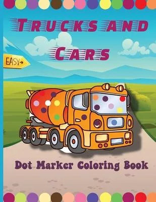 Trucks and Cars Dot Marker Coloring Book: Easy Guided BIG DOTS - Do a dot page a day - Gift For Kids Ages 1-3, 2-4, 3-5, Baby, Toddler, Preschool, ...