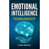 Emotional Intelligence: A Practical Guide to Making Friends with Your Emotions and Raising Your EQ