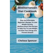 Mediterranean Diet Cookbook: Easy and Affordable Beginner’’s Recipes to Lose Weight Quickly. Mediterranean Diet Recipes to Help You Lose Weight, Inc