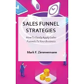 Sales Funnel Strategies: How To Easily Apply Sales Funnels To Your Business