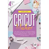 Cricut Maker: 4 books in 1: The Most Complete Collection Of Books To Master The Use Of Your Cricut Machine. Discover Countless Proje