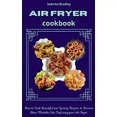 Air Fryer Cookbook: How to Cook Beautiful and Yummy Recipes to become like a Michelin Star Chef using your Air Fryer