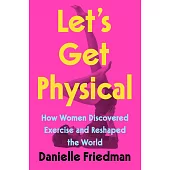 Let’’s Get Physical: How Women Discovered Exercise and Reshaped the World