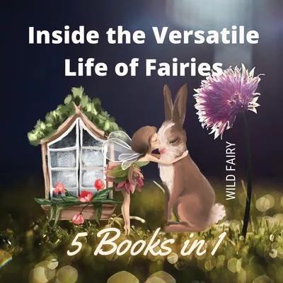 Inside the Versatile Life of Fairies: 5 Books in 1