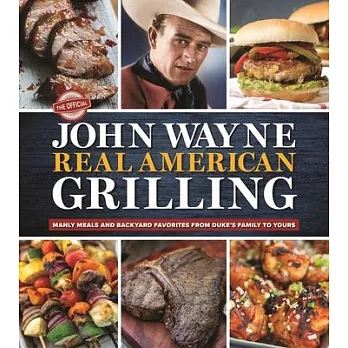 The Official John Wayne Real American Grilling: Manly Meals and Backyard Favorites from Duke’’s Family to Yours