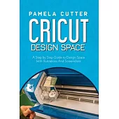 Cricut Design Space: A Step by Step Guide to Design Space With Illustrations and Screenshots