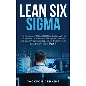 Lean Six Sigma: The Fundamental and Detailed Approach to Understand and Master Six Sigma Qualities and Lean Production Speed for Begin