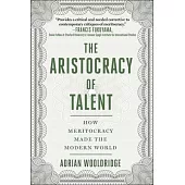 Aristocracy of Talent: How Meritocracy Made the Modern World