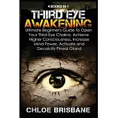 Third Eye Awakening: 4 in 1 Bundle: Ultimate Beginner’’s Guide to Open Your Third Eye Chakra, Achieve Higher Consciousness, Increase Mind Po