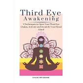 Third Eye Awakening: 5 Techniques to Open Your Third Eye Chakra, Activate and Decalcify Your Pineal Gland