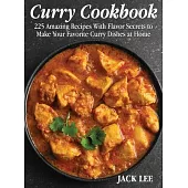 Curry Cookbook: 225 Amazing Recipes With Flavor Secrets to Make Your Favorite Curry Dishes at Home